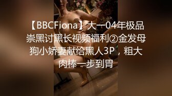 【BBCFiona】大一04年极品崇黑讨黑长视频福利②金发母狗小娇妻献给黑人3P，粗大肉棒一步到胃