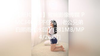 【新片速遞】蜜桃影像传媒 PMC340 忍不住勾引老公兄弟 白熙雨【水印】[381MB/MP4/26:07]